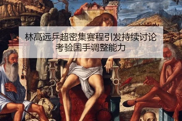 林高远乒超密集赛程引发持续讨论 考验国手调整能力