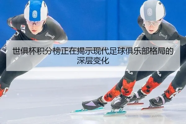 世俱杯积分榜正在揭示现代足球俱乐部格局的深层变化